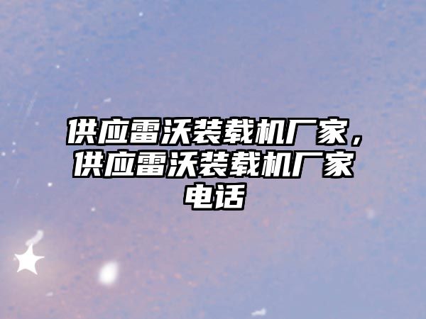 供應(yīng)雷沃裝載機(jī)廠家，供應(yīng)雷沃裝載機(jī)廠家電話
