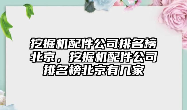 挖掘機(jī)配件公司排名榜北京，挖掘機(jī)配件公司排名榜北京有幾家