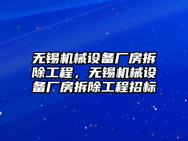 無(wú)錫機(jī)械設(shè)備廠(chǎng)房拆除工程，無(wú)錫機(jī)械設(shè)備廠(chǎng)房拆除工程招標(biāo)