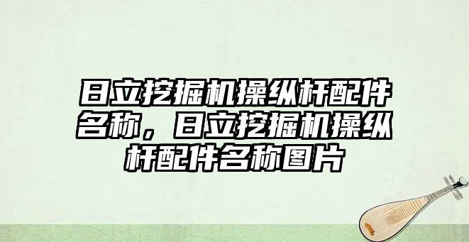 日立挖掘機(jī)操縱桿配件名稱，日立挖掘機(jī)操縱桿配件名稱圖片