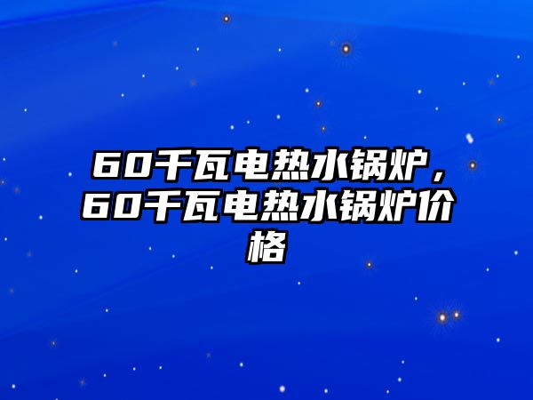 60千瓦電熱水鍋爐，60千瓦電熱水鍋爐價(jià)格