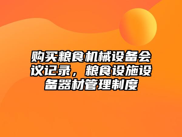 購買糧食機(jī)械設(shè)備會(huì)議記錄，糧食設(shè)施設(shè)備器材管理制度