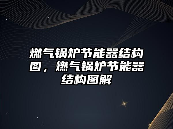 燃?xì)忮仩t節(jié)能器結(jié)構(gòu)圖，燃?xì)忮仩t節(jié)能器結(jié)構(gòu)圖解