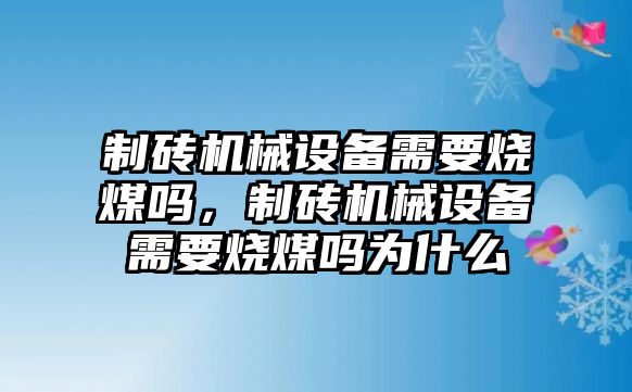 制磚機(jī)械設(shè)備需要燒煤嗎，制磚機(jī)械設(shè)備需要燒煤嗎為什么