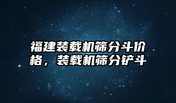 福建裝載機(jī)篩分斗價(jià)格，裝載機(jī)篩分鏟斗