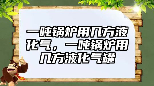 一噸鍋爐用幾方液化氣，一噸鍋爐用幾方液化氣罐