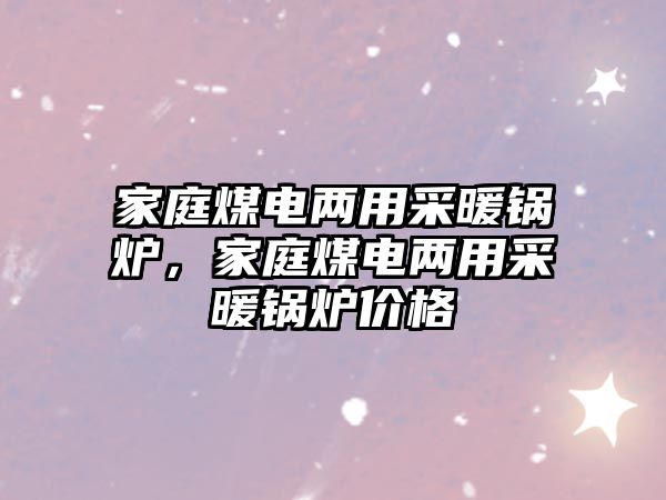 家庭煤電兩用采暖鍋爐，家庭煤電兩用采暖鍋爐價(jià)格