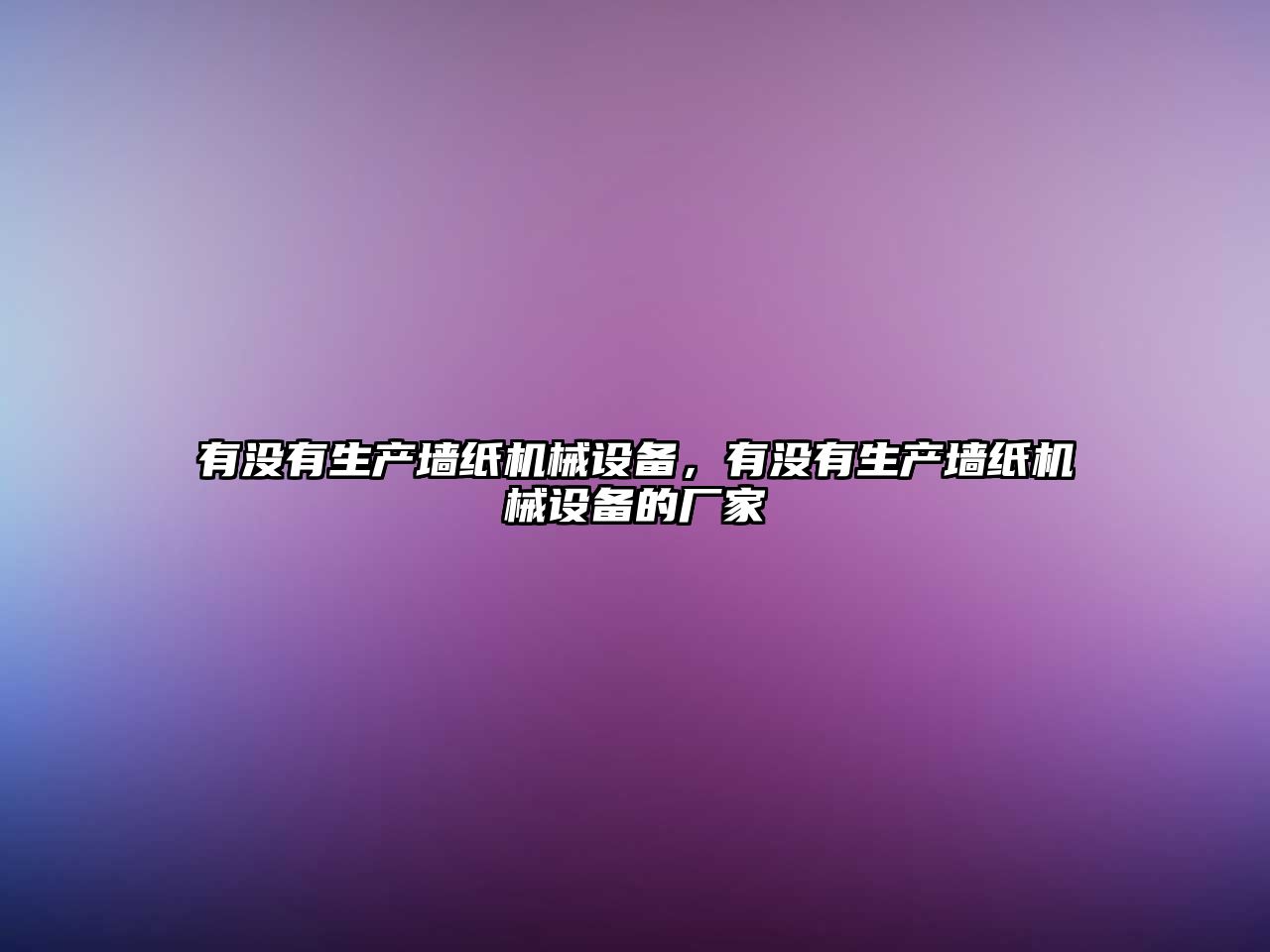 有沒有生產(chǎn)墻紙機(jī)械設(shè)備，有沒有生產(chǎn)墻紙機(jī)械設(shè)備的廠家