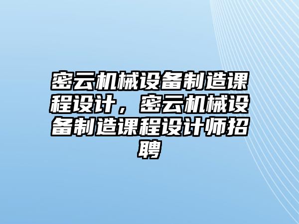 密云機(jī)械設(shè)備制造課程設(shè)計(jì)，密云機(jī)械設(shè)備制造課程設(shè)計(jì)師招聘