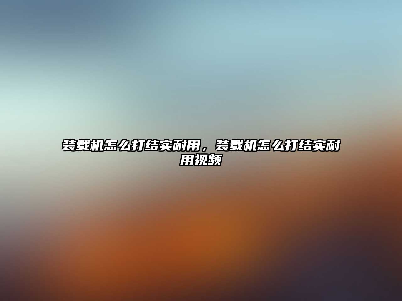 裝載機(jī)怎么打結(jié)實(shí)耐用，裝載機(jī)怎么打結(jié)實(shí)耐用視頻