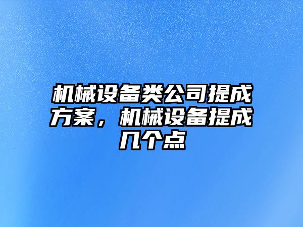 機(jī)械設(shè)備類公司提成方案，機(jī)械設(shè)備提成幾個(gè)點(diǎn)