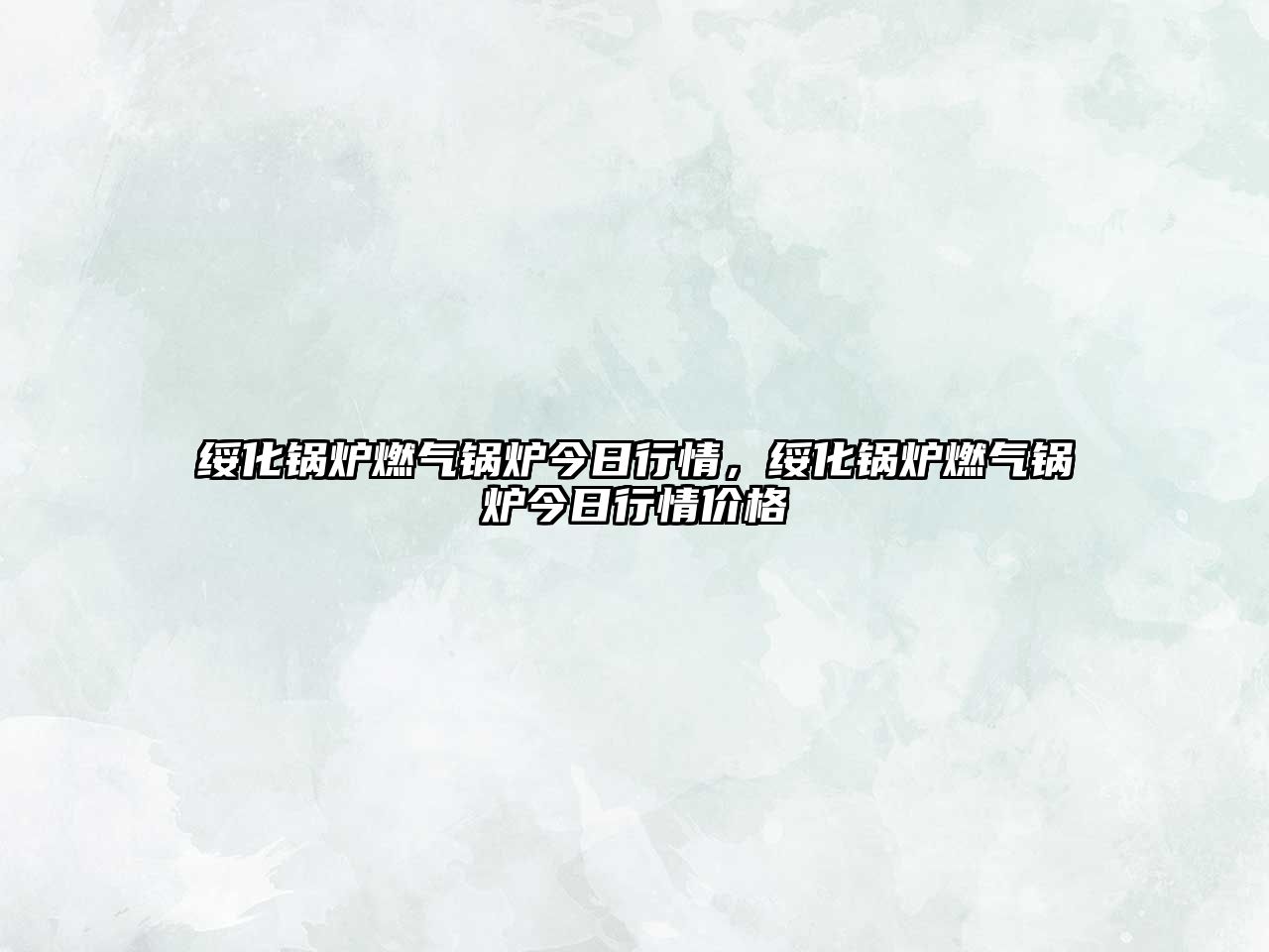 綏化鍋爐燃氣鍋爐今日行情，綏化鍋爐燃氣鍋爐今日行情價格