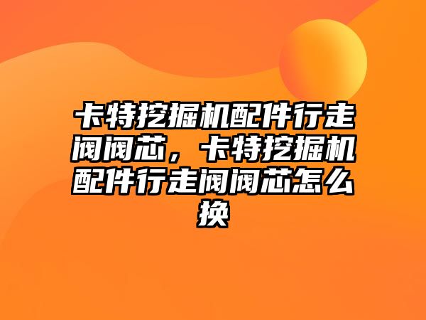 卡特挖掘機(jī)配件行走閥閥芯，卡特挖掘機(jī)配件行走閥閥芯怎么換