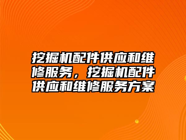 挖掘機配件供應(yīng)和維修服務(wù)，挖掘機配件供應(yīng)和維修服務(wù)方案
