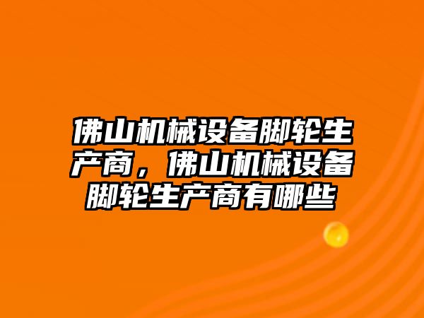 佛山機(jī)械設(shè)備腳輪生產(chǎn)商，佛山機(jī)械設(shè)備腳輪生產(chǎn)商有哪些