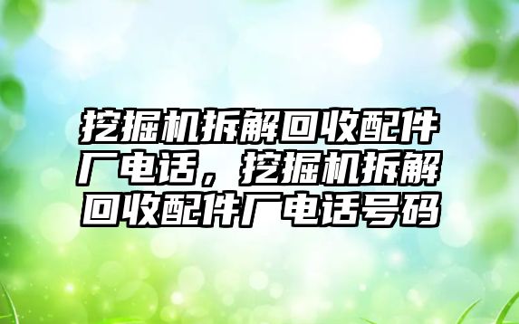 挖掘機(jī)拆解回收配件廠電話，挖掘機(jī)拆解回收配件廠電話號(hào)碼