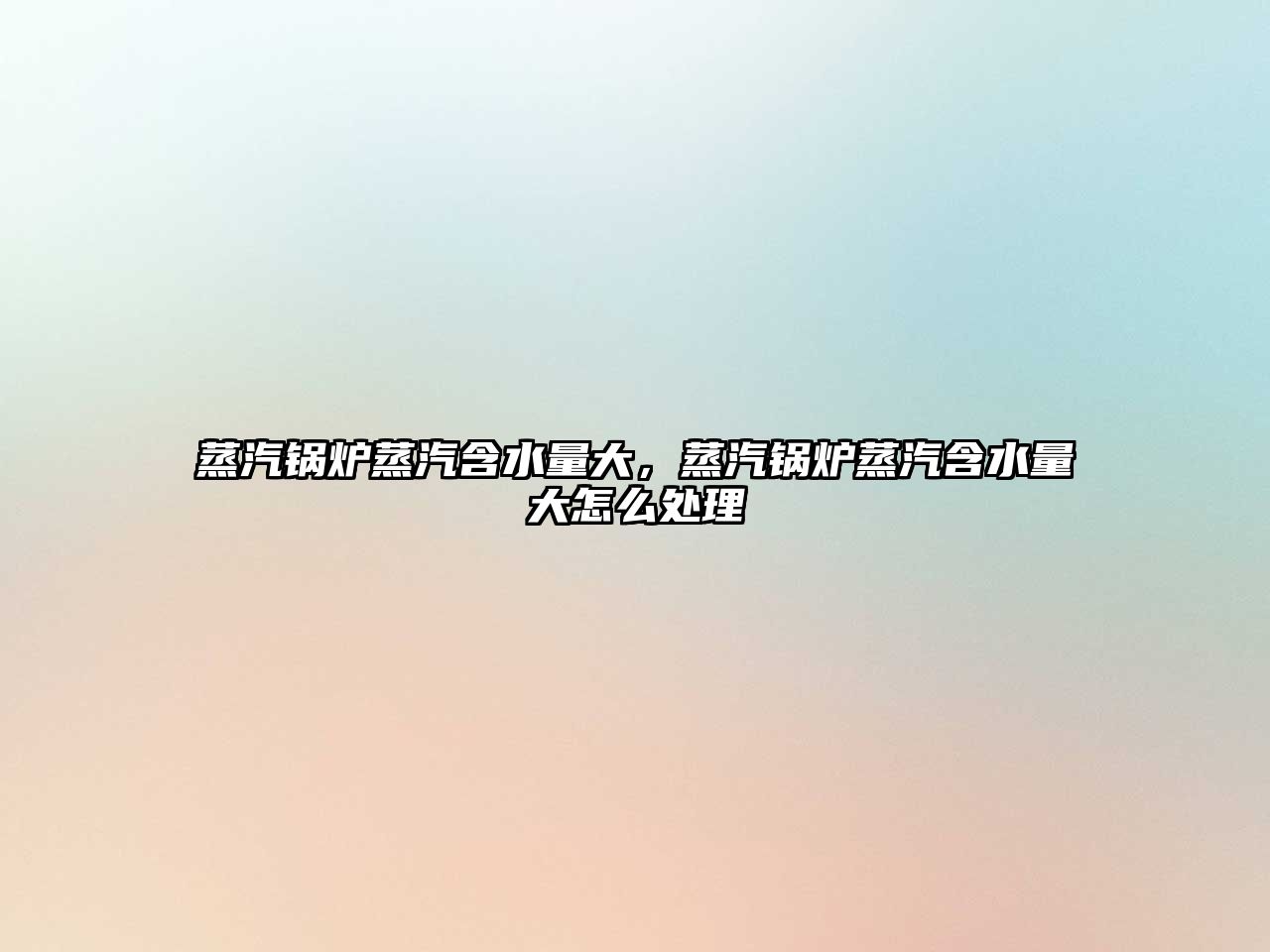 蒸汽鍋爐蒸汽含水量大，蒸汽鍋爐蒸汽含水量大怎么處理