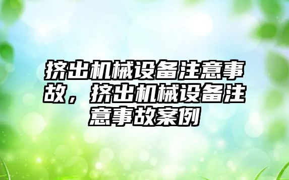 擠出機(jī)械設(shè)備注意事故，擠出機(jī)械設(shè)備注意事故案例