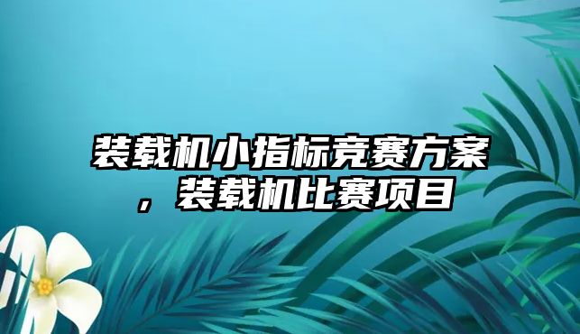 裝載機(jī)小指標(biāo)競賽方案，裝載機(jī)比賽項(xiàng)目