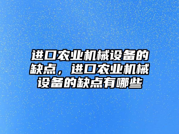進口農(nóng)業(yè)機械設備的缺點，進口農(nóng)業(yè)機械設備的缺點有哪些