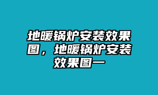 地暖鍋爐安裝效果圖，地暖鍋爐安裝效果圖一