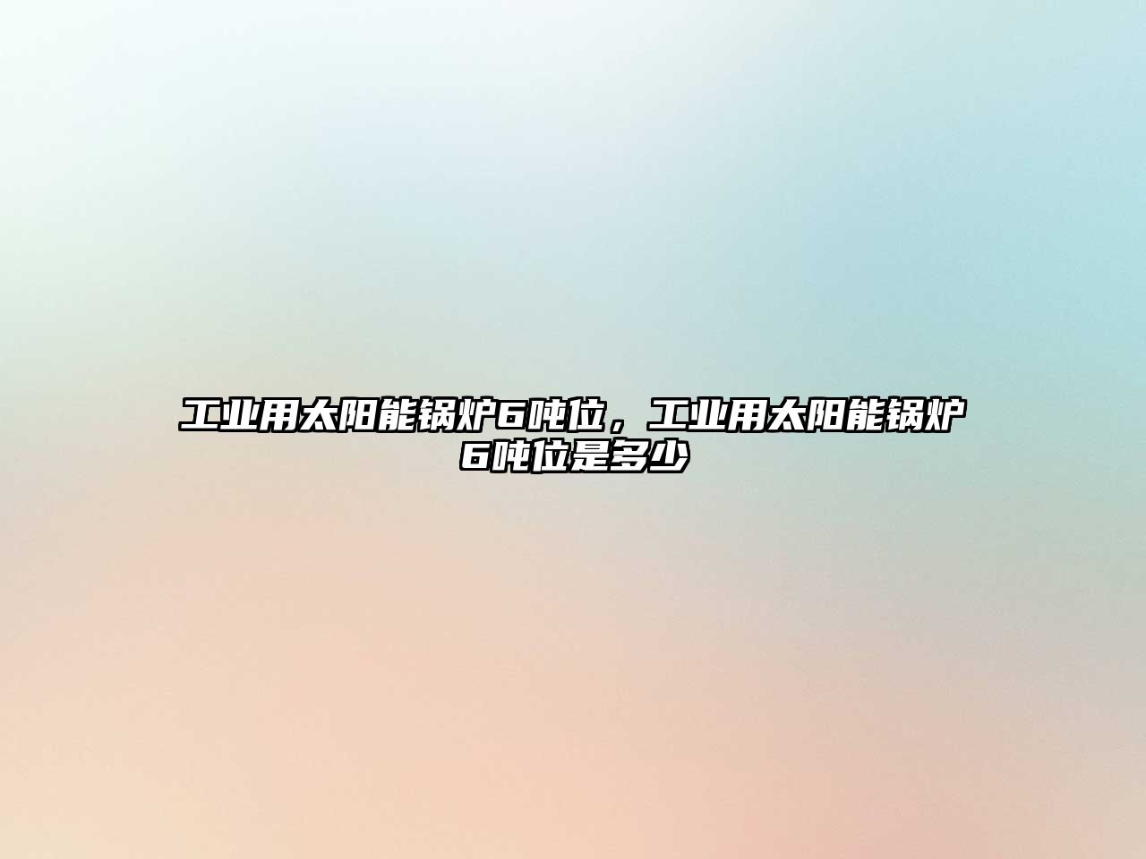 工業(yè)用太陽(yáng)能鍋爐6噸位，工業(yè)用太陽(yáng)能鍋爐6噸位是多少