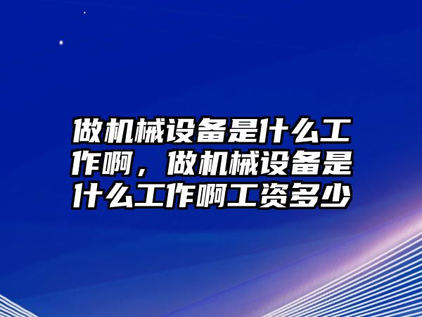 做機(jī)械設(shè)備是什么工作啊，做機(jī)械設(shè)備是什么工作啊工資多少