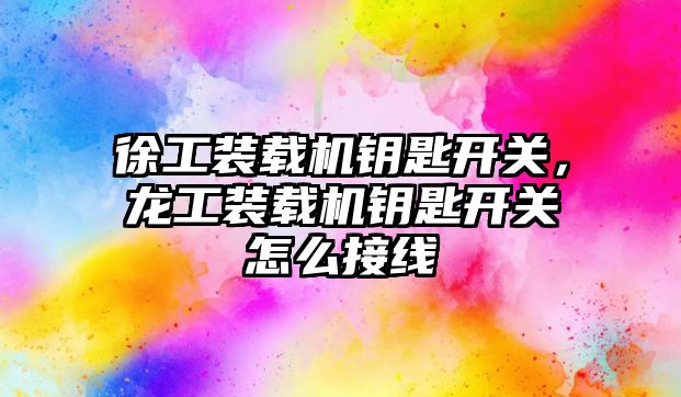 徐工裝載機鑰匙開關(guān)，龍工裝載機鑰匙開關(guān)怎么接線