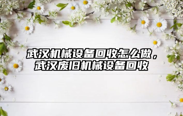武漢機械設備回收怎么做，武漢廢舊機械設備回收