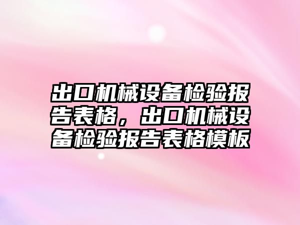 出口機(jī)械設(shè)備檢驗(yàn)報告表格，出口機(jī)械設(shè)備檢驗(yàn)報告表格模板