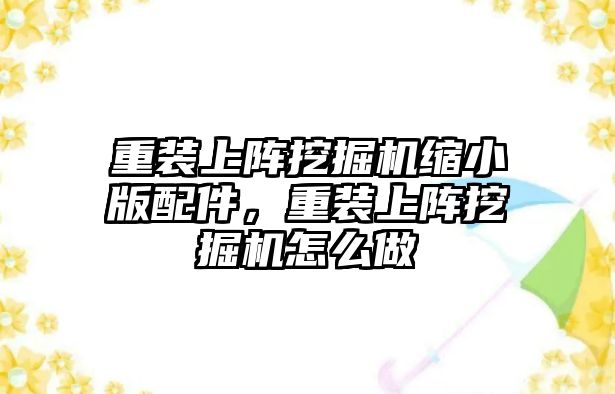 重裝上陣挖掘機(jī)縮小版配件，重裝上陣挖掘機(jī)怎么做