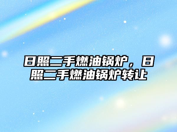 日照二手燃油鍋爐，日照二手燃油鍋爐轉讓