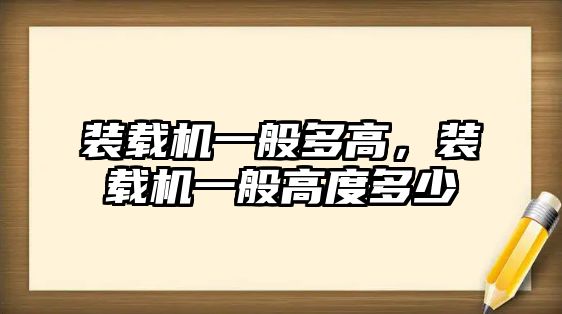 裝載機一般多高，裝載機一般高度多少