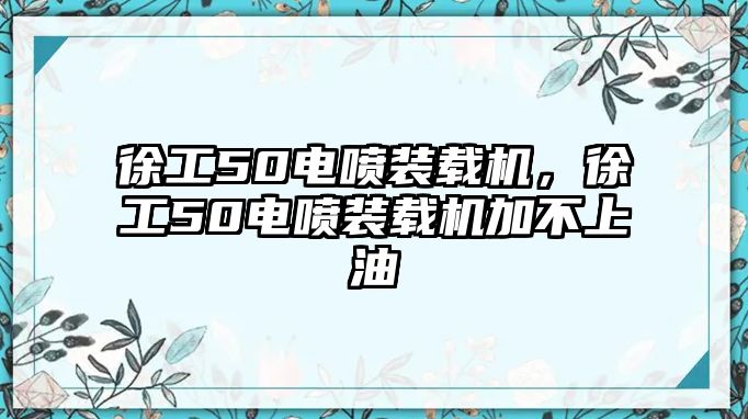 徐工50電噴裝載機，徐工50電噴裝載機加不上油