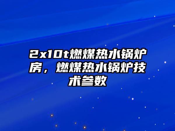 2x10t燃煤熱水鍋爐房，燃煤熱水鍋爐技術(shù)參數(shù)