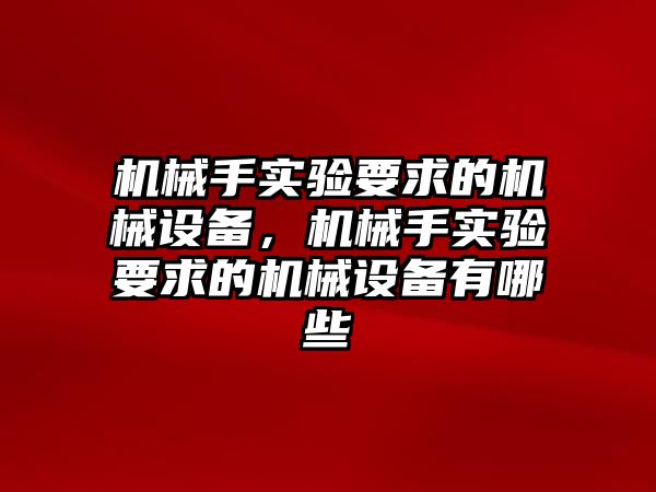 機(jī)械手實驗要求的機(jī)械設(shè)備，機(jī)械手實驗要求的機(jī)械設(shè)備有哪些