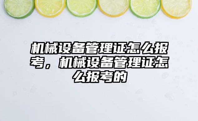 機(jī)械設(shè)備管理證怎么報考，機(jī)械設(shè)備管理證怎么報考的