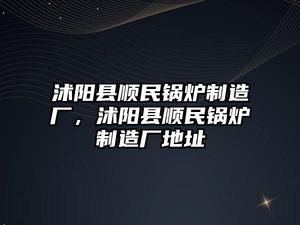 沭陽縣順民鍋爐制造廠，沭陽縣順民鍋爐制造廠地址