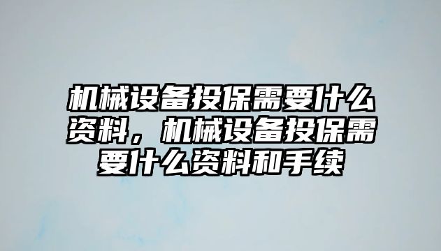 機械設(shè)備投保需要什么資料，機械設(shè)備投保需要什么資料和手續(xù)