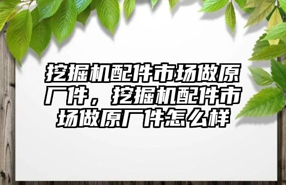 挖掘機(jī)配件市場做原廠件，挖掘機(jī)配件市場做原廠件怎么樣