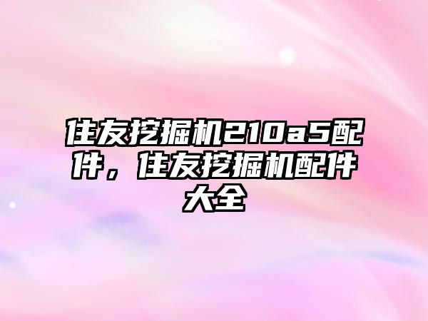 住友挖掘機210a5配件，住友挖掘機配件大全