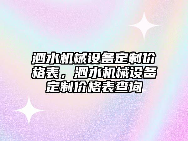 泗水機(jī)械設(shè)備定制價(jià)格表，泗水機(jī)械設(shè)備定制價(jià)格表查詢