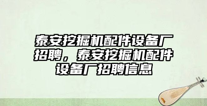 泰安挖掘機(jī)配件設(shè)備廠招聘，泰安挖掘機(jī)配件設(shè)備廠招聘信息