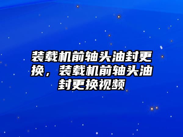 裝載機(jī)前軸頭油封更換，裝載機(jī)前軸頭油封更換視頻