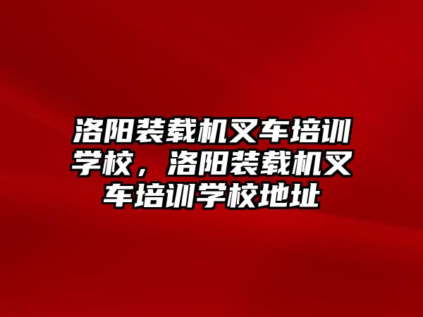 洛陽(yáng)裝載機(jī)叉車(chē)培訓(xùn)學(xué)校，洛陽(yáng)裝載機(jī)叉車(chē)培訓(xùn)學(xué)校地址