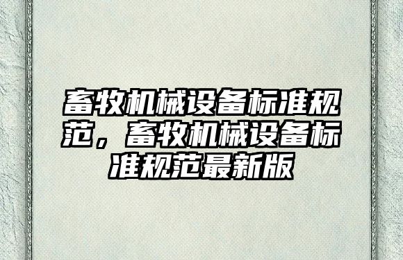 畜牧機(jī)械設(shè)備標(biāo)準(zhǔn)規(guī)范，畜牧機(jī)械設(shè)備標(biāo)準(zhǔn)規(guī)范最新版