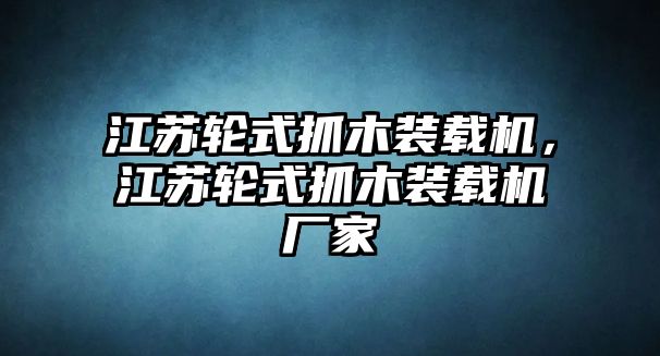 江蘇輪式抓木裝載機，江蘇輪式抓木裝載機廠家