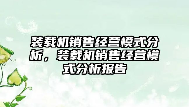 裝載機(jī)銷售經(jīng)營模式分析，裝載機(jī)銷售經(jīng)營模式分析報(bào)告