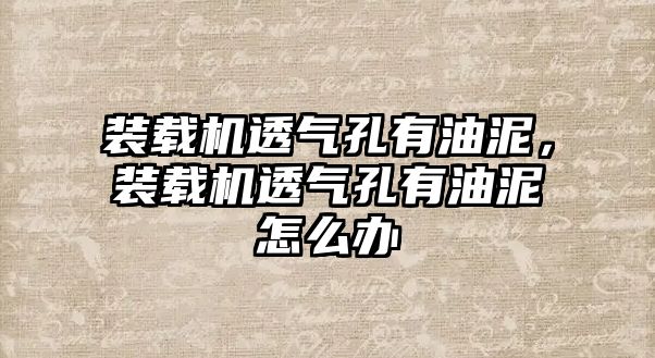 裝載機(jī)透氣孔有油泥，裝載機(jī)透氣孔有油泥怎么辦
