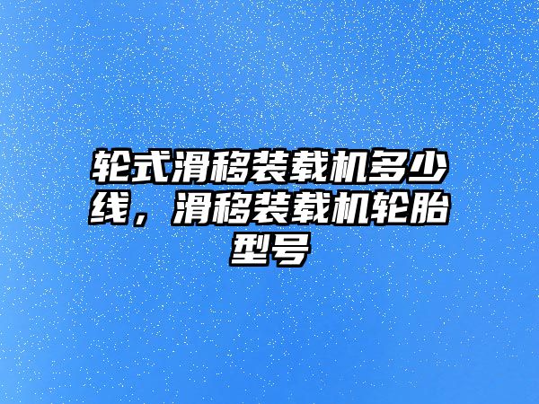 輪式滑移裝載機多少線，滑移裝載機輪胎型號
